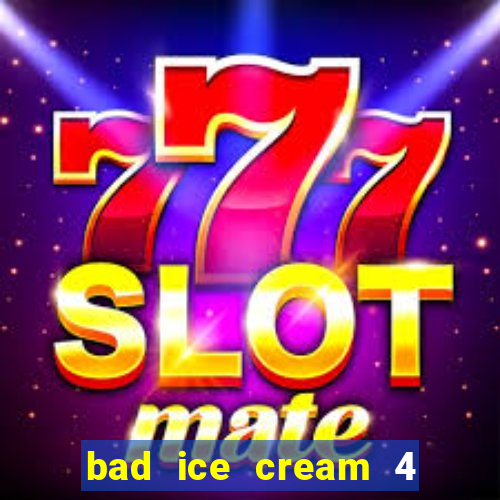 bad ice cream 4 click jogos